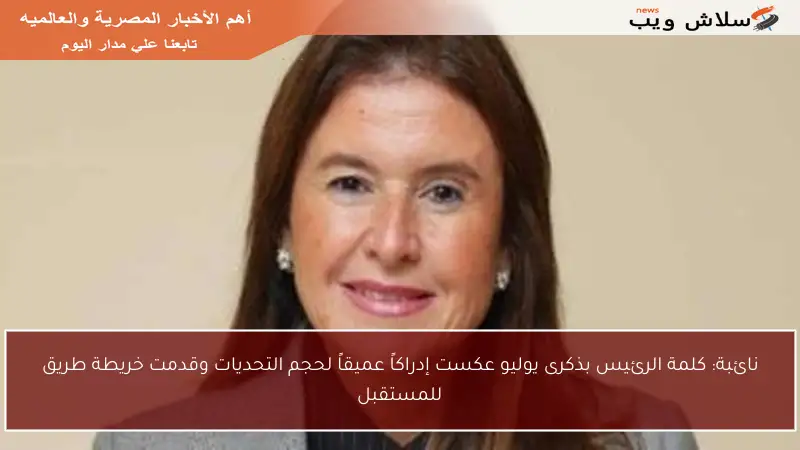 نائبة: كلمة الرئيس بذكرى يوليو عكست إدراكاً عميقاً لحجم التحديات وقدمت خريطة طريق للمستقبل