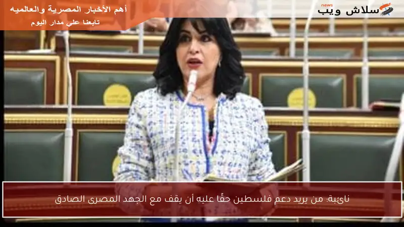 نائبة: من يريد دعم فلسطين حقًا عليه أن يقف مع الجهد المصرى الصادق