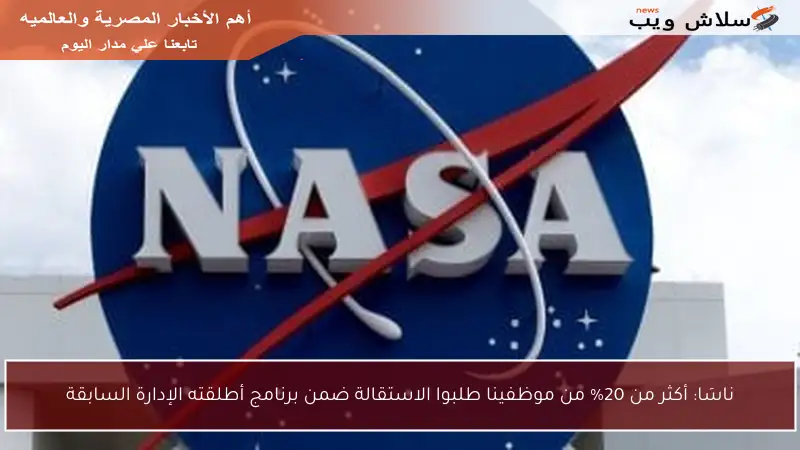 ناسَا: أكثر من 20% من موظفينا طلبوا الاستقالة ضمن برنامج أطلقته الإدارة السابقة