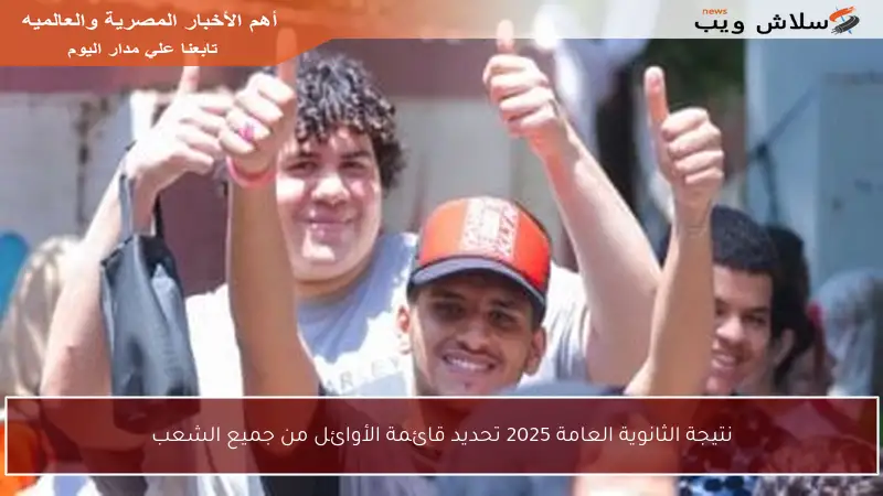 نتيجة الثانوية العامة 2025 تحديد قائمة الأوائل من جميع الشعب