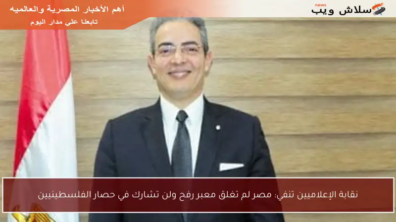 نقابة الإعلاميين تنفي: مصر لم تغلق معبر رفح ولن تشارك في حصار الفلسطينيين