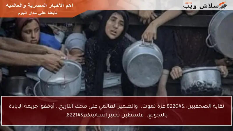 نقابة الصحفيين: “غزة تموت.. والضمير العالمي على محك التاريخ.. أوقفوا جريمة الإبادة بالتجويع.. فلسطين تختبر إنسانيتكم”