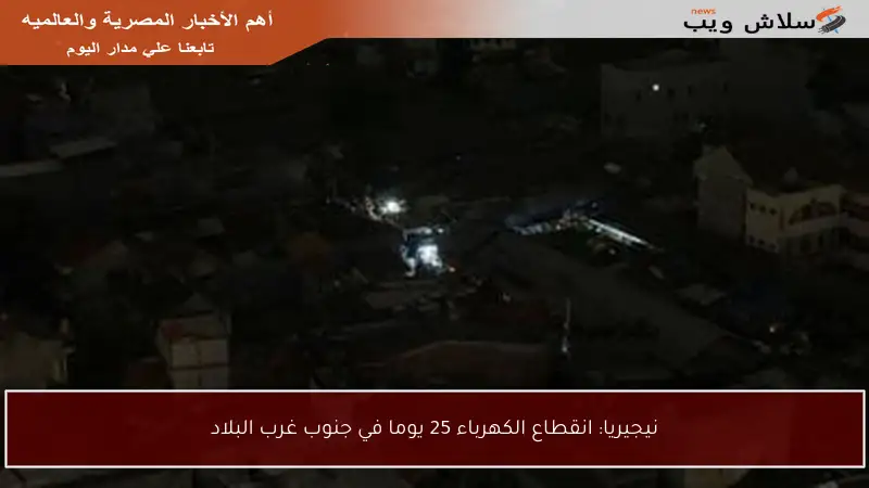 نيجيريا: انقطاع الكهرباء 25 يوما في جنوب غرب البلاد