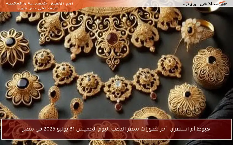 هبوط أم استقرار.. آخر تطورات سعر الذهب اليوم الخميس 31 يوليو 2025 في مصر