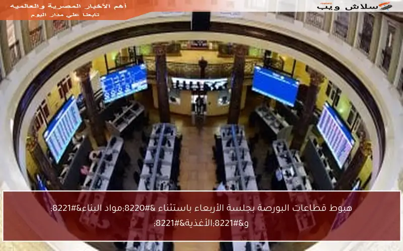 هبوط قطاعات البورصة بجلسة الأربعاء باستثناء “مواد البناء” و”الأغذية”