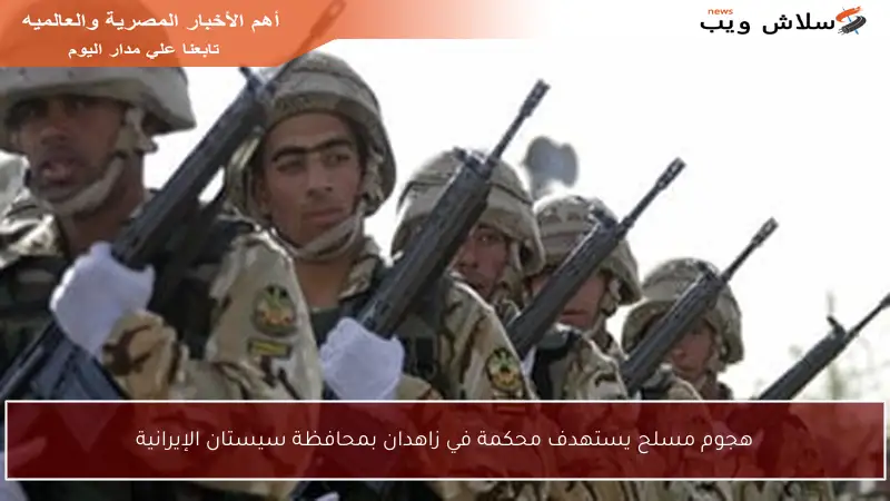هجوم مسلح يستهدف محكمة في زاهدان بمحافظة سيستان الإيرانية