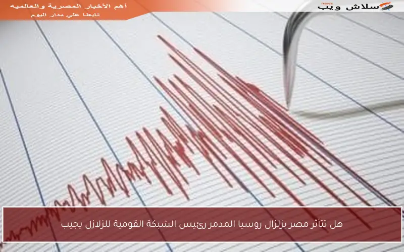 هل تتأثر مصر بزلزال روسيا المدمر رئيس الشبكة القومية للزلازل يجيب