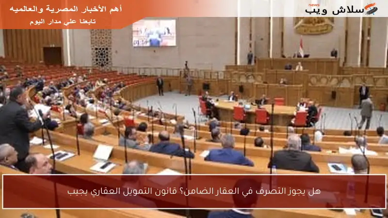 هل يجوز التصرف في العقار الضامن؟ قانون التمويل العقاري يجيب