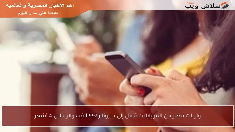 واردات مصر من الموبايلات تصل إلى مليونا و997 ألف دولار خلال 4 أشهر