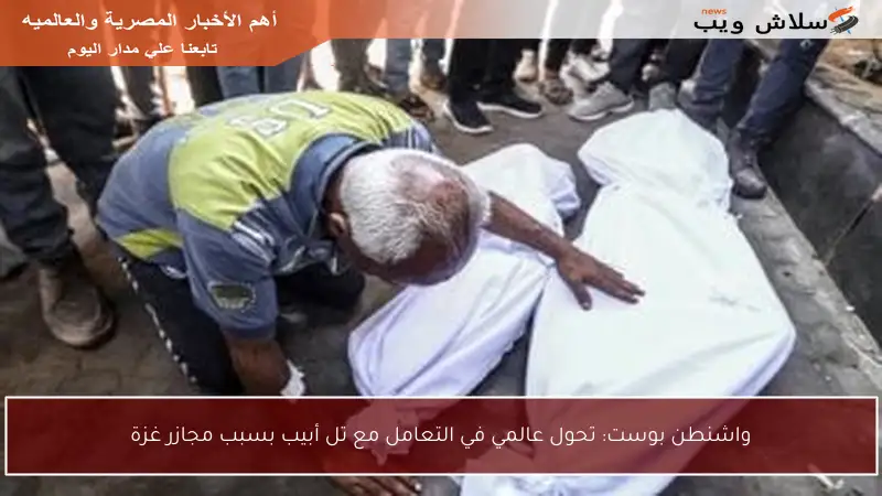 واشنطن بوست: تحول عالمي في التعامل مع تل أبيب بسبب مجازر غزة