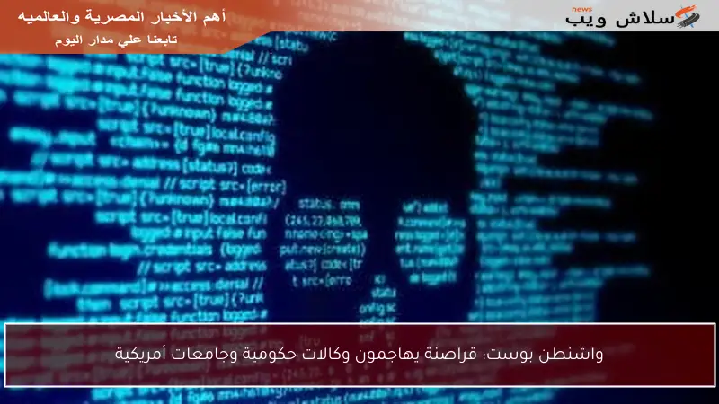 واشنطن بوست: قراصنة يهاجمون وكالات حكومية وجامعات أمريكية