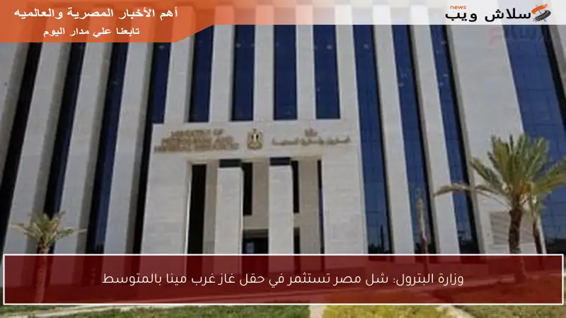 وزارة البترول: شل مصر تستثمر في حقل غاز غرب مينا بالمتوسط