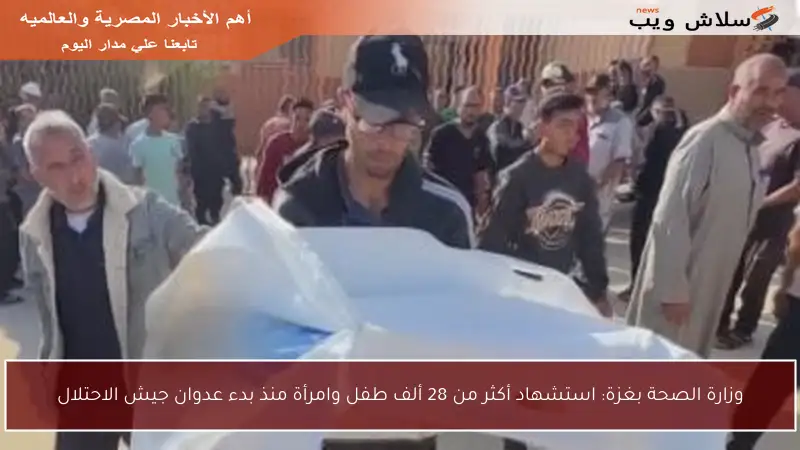 وزارة الصحة بغزة: استشهاد أكثر من 28 ألف طفل وامرأة منذ بدء عدوان جيش الاحتلال