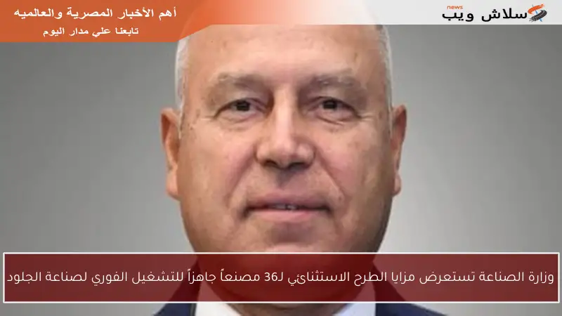 وزارة الصناعة تستعرض مزايا الطرح الاستثنائي لـ36 مصنعاً جاهزاً للتشغيل الفوري لصناعة الجلود