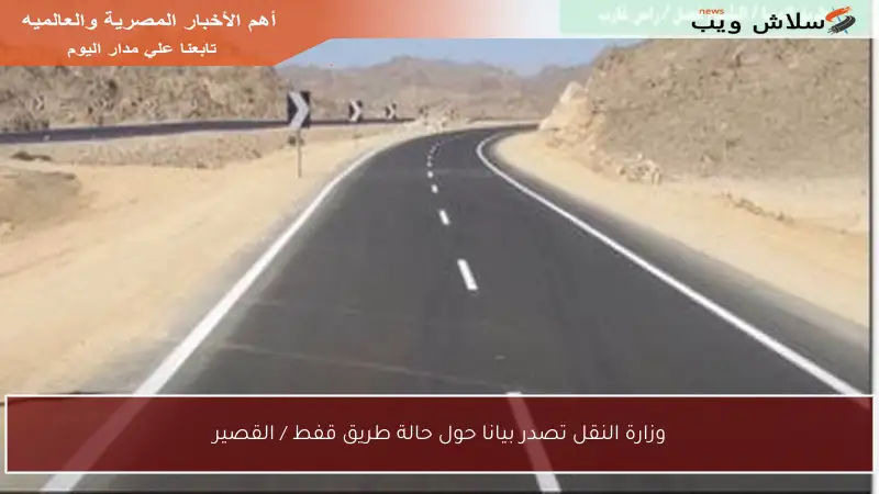 وزارة النقل تصدر بيانا حول حالة طريق قفط / القصير
