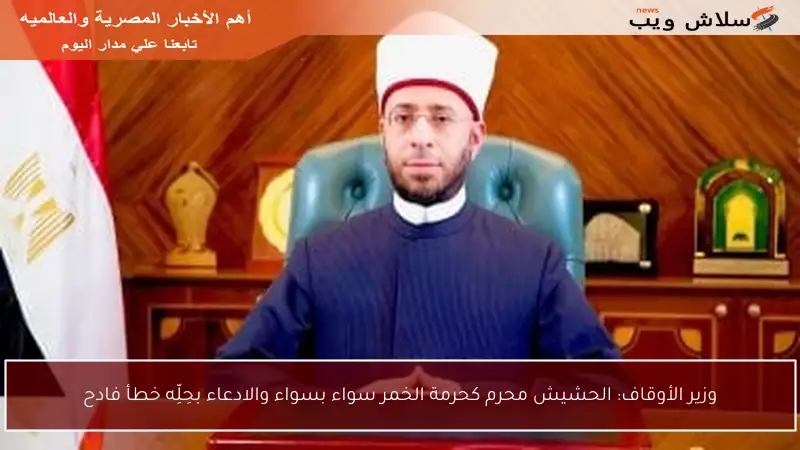 وزير الأوقاف: الحشيش محرم كحرمة الخمر سواء بسواء والادعاء بحِلِّه خطأ فادح
