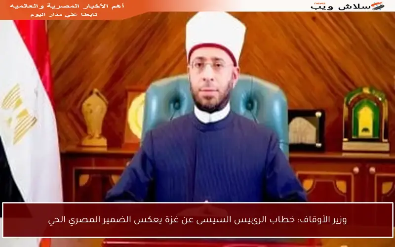 وزير الأوقاف: خطاب الرئيس السيسى عن غزة يعكس الضمير المصري الحي