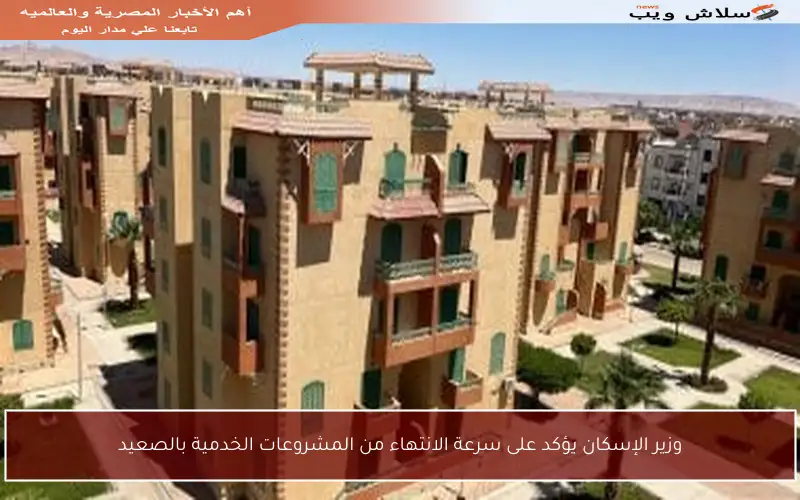 وزير الإسكان يؤكد على سرعة الانتهاء من المشروعات الخدمية بالصعيد
