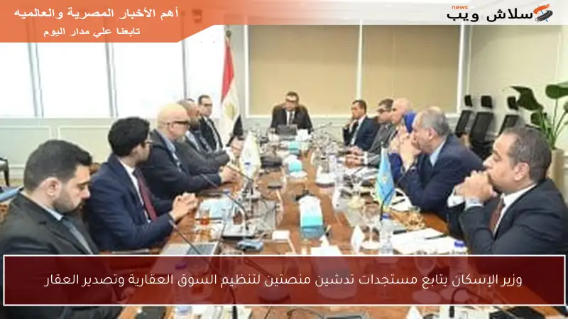 وزير الإسكان يتابع مستجدات تدشين منصتين لتنظيم السوق العقارية وتصدير العقار