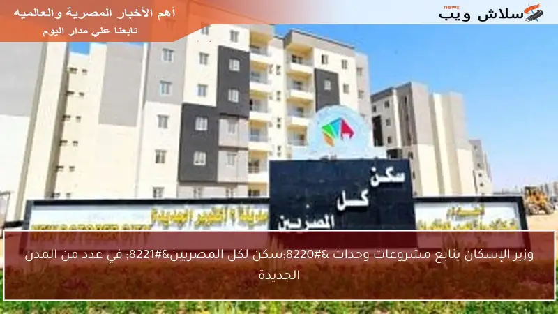 وزير الإسكان يتابع مشروعات وحدات “سكن لكل المصريين” في عدد من المدن الجديدة