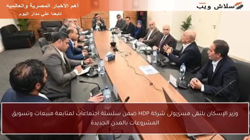 وزير الإسكان يلتقى مسئولى شركة HDP ضمن سلسلة اجتماعات لمتابعة مبيعات وتسويق المشروعات بالمدن الجديدة