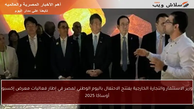 وزير الاستثمار والتجارة الخارجية يفتتح الاحتفال باليوم الوطني لمصر في إطار فعاليات معرض إكسبو أوساكا 2025