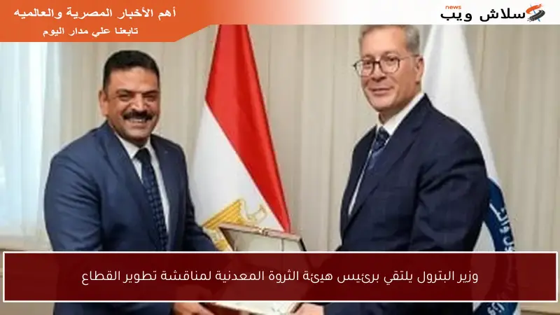 وزير البترول يلتقي برئيس هيئة الثروة المعدنية لمناقشة تطوير القطاع