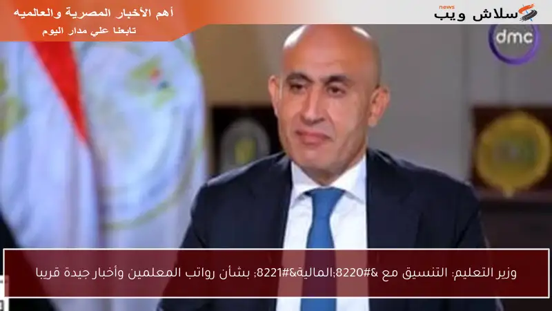 وزير التعليم: التنسيق مع “المالية” بشأن رواتب المعلمين وأخبار جيدة قريبا