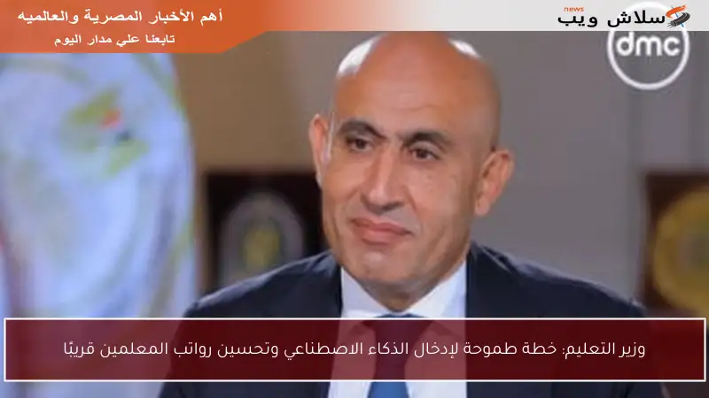وزير التعليم: خطة طموحة لإدخال الذكاء الاصطناعي وتحسين رواتب المعلمين قريبًا