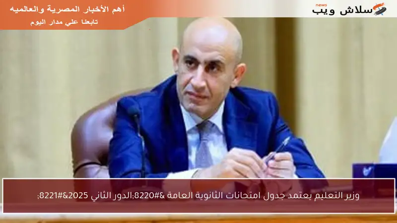 وزير التعليم يعتمد جدول امتحانات الثانوية العامة “الدور الثاني 2025”