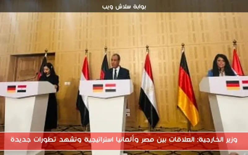 وزير الخارجية: العلاقات بين مصر وألمانيا استراتيجية وتشهد تطورات جديدة