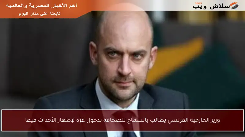وزير الخارجية الفرنسي يطالب بالسماح للصحافة بدخول غزة لإظهار الأحداث فيها