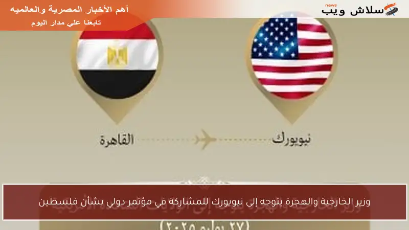 وزير الخارجية والهجرة يتوجه إلى نيويورك للمشاركة في مؤتمر دولي بشأن فلسطين