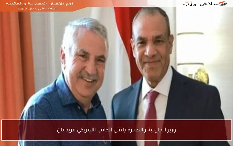 وزير الخارجية والهجرة يلتقي الكاتب الأمريكي فريدمان