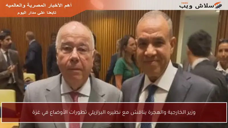 وزير الخارجية والهجرة يناقش مع نظيره البرازيلي تطورات الأوضاع في غزة