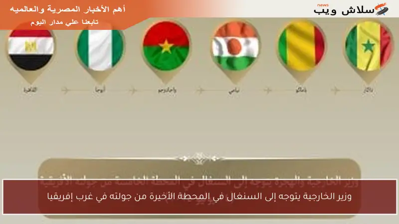 وزير الخارجية يتوجه إلى السنغال في المحطة الأخيرة من جولته في غرب إفريقيا
