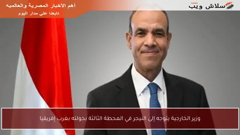 وزير الخارجية يتوجه إلى النيجر في المحطة الثالثة بجولته بغرب إفريقيا