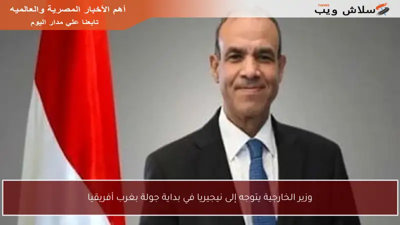 وزير الخارجية يتوجه إلى نيجيريا في بداية جولة بغرب أفريقيا