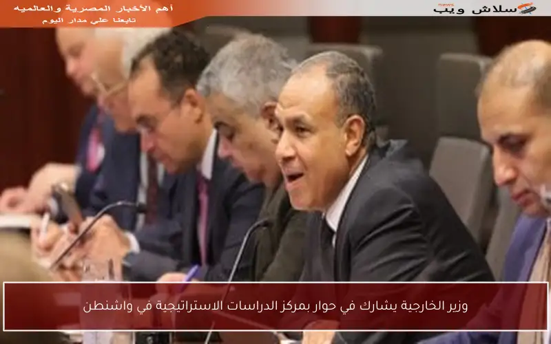 وزير الخارجية يشارك في حوار بمركز الدراسات الاستراتيجية في واشنطن