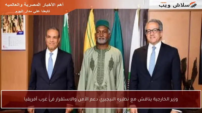وزير الخارجية يناقش مع نظيره النيجيري دعم الأمن والاستقرار فى غرب أفريقيا