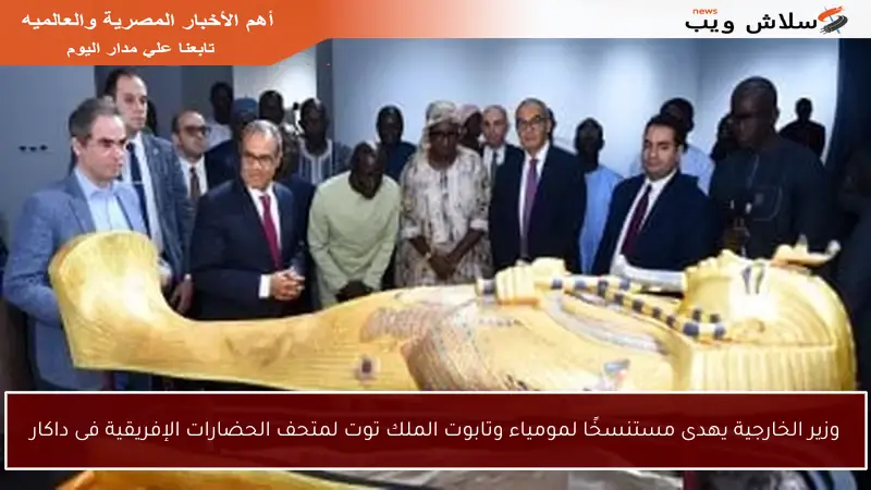 وزير الخارجية يهدى مستنسخًا لمومياء وتابوت الملك توت لمتحف الحضارات الإفريقية فى داكار