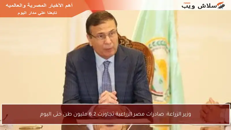 وزير الزراعة: صادرات مصر الزراعية تجاوزت 6.2 مليون طن حتى اليوم
