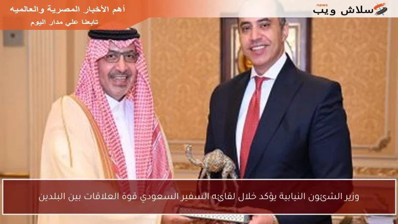 وزير الشئون النيابية يؤكد خلال لقائه السفير السعودي قوة العلاقات بين البلدين