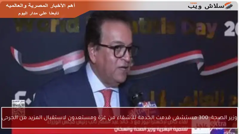 وزير الصحة: 300 مستشفى قدمت الخدمة للأشقاء من غزة ومستعدون لاستقبال المزيد من الجرحى