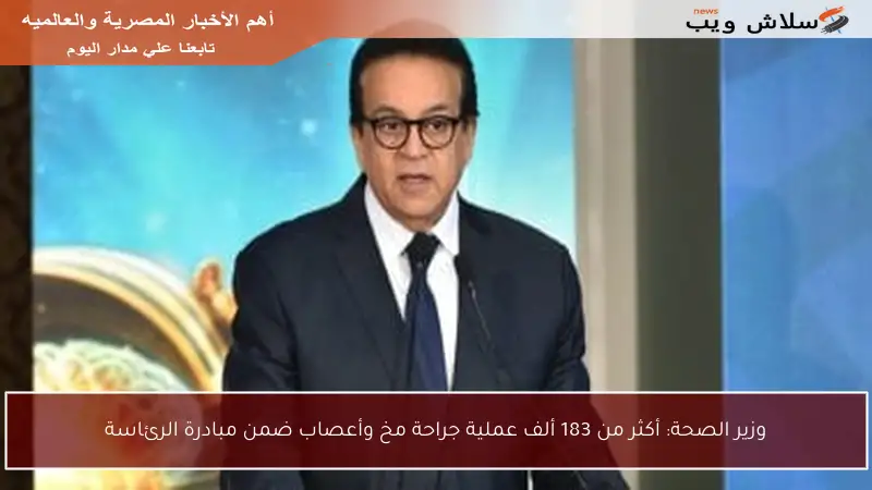 وزير الصحة: أكثر من 183 ألف عملية جراحة مخ وأعصاب ضمن مبادرة الرئاسة