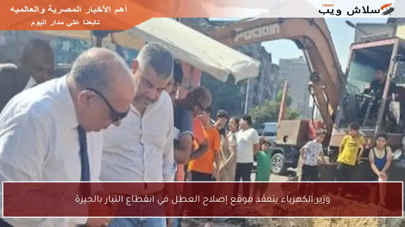 وزير الكهرباء يتفقد موقع إصلاح العطل في انقطاع التيار بالجيزة