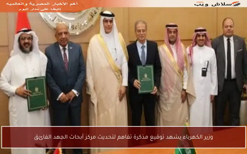 وزير الكهرباء يشهد توقيع مذكرة تفاهم لتحديث مركز أبحاث الجهد الفائق