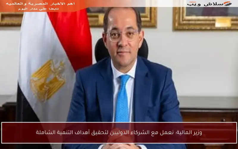 وزير المالية: نعمل مع الشركاء الدوليين لتحقيق أهداف التنمية الشاملة