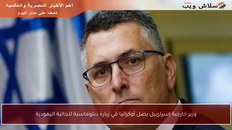 وزير خارجية إسرائيل يصل أوكرانيا في زيارة دبلوماسية للجالية اليهودية