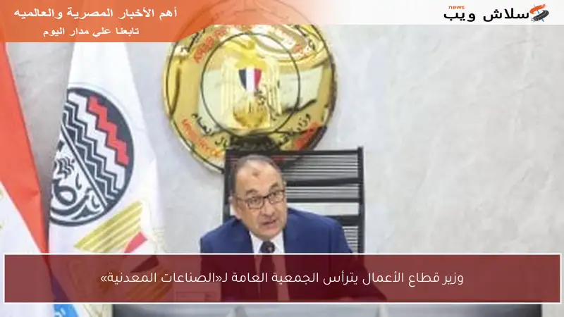 وزير قطاع الأعمال يترأس الجمعية العامة لـ«الصناعات المعدنية»